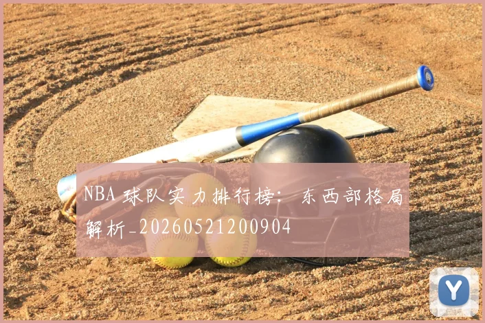 NBA 球队实力排行榜:东西部格局解析_20260521200904