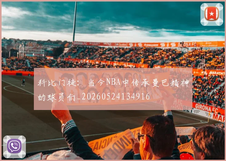 科比门徒:当今NBA中传承曼巴精神的球员们_20260524134916