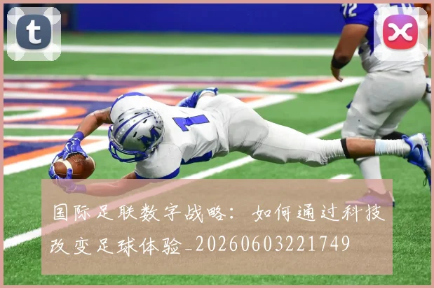 国际足联数字战略：如何通过科技改变足球体验_20260603221749