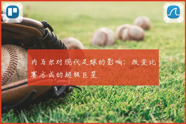 内马尔对现代足球的影响：改变比赛方式的超级巨星