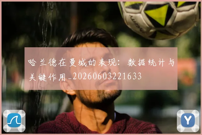 哈兰德在曼城的表现:数据统计与关键作用_20260603221633