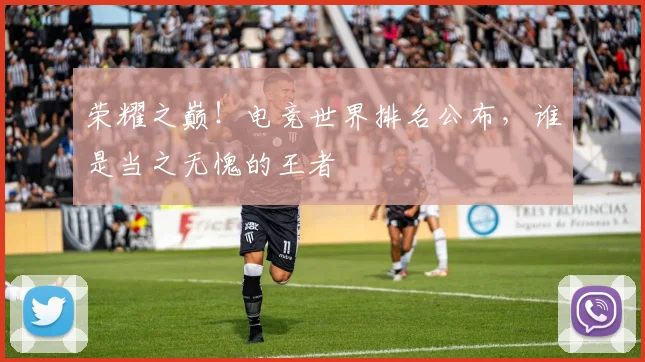 荣耀之巅！电竞世界排名公布，谁是当之无愧的王者