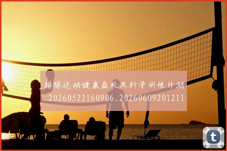 排球运动健康益处及科学训练计划_20260522160906_20260609201211