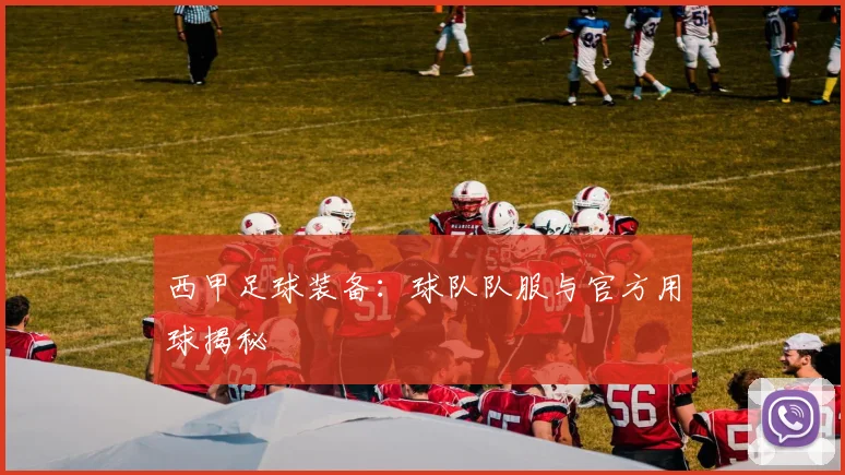 西甲足球装备:球队队服与官方用球揭秘