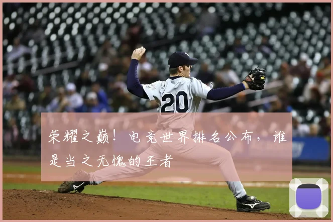 荣耀之巅！电竞世界排名公布，谁是当之无愧的王者