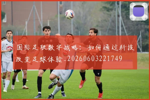国际足联数字战略:如何通过科技改变足球体验_20260603221749