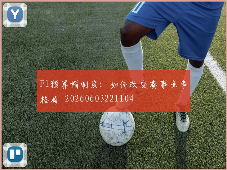 F1预算帽制度:如何改变赛事竞争格局_20260603221104