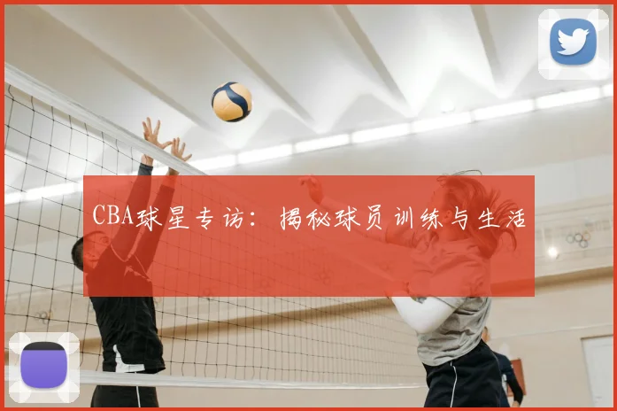 CBA球星专访:揭秘球员训练与生活