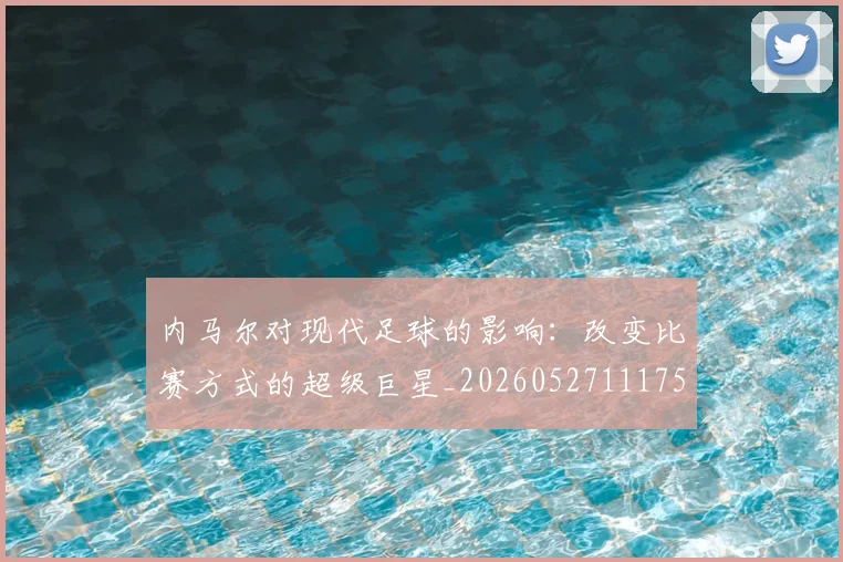 内马尔对现代足球的影响：改变比赛方式的超级巨星_20260527111753