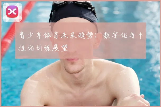 青少年体育未来趋势：数字化与个性化训练展望