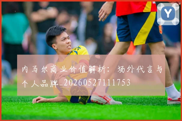 内马尔商业价值解析:场外代言与个人品牌_20260527111753