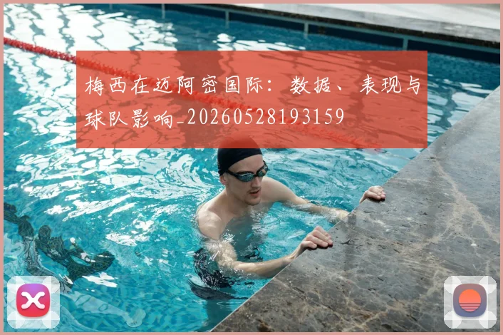 梅西在迈阿密国际：数据、表现与球队影响_20260528193159