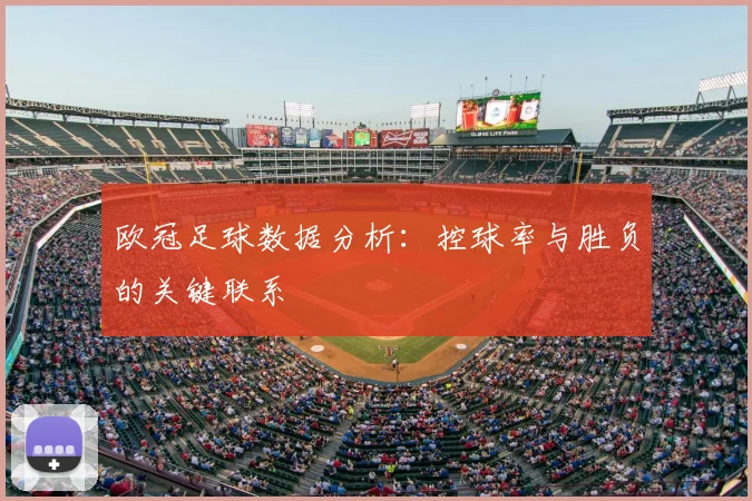 欧冠足球数据分析:控球率与胜负的关键联系