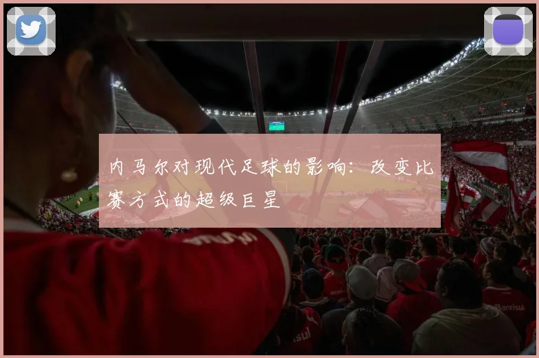 内马尔对现代足球的影响：改变比赛方式的超级巨星