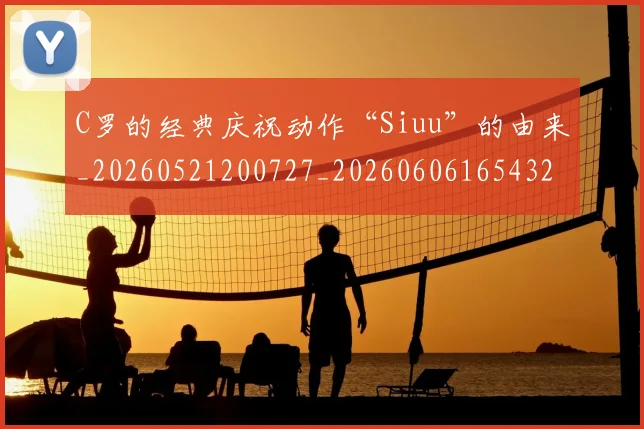 C罗的经典庆祝动作“Siuu”的由来_20260521200727_20260606165432