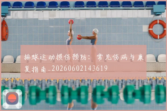 排球运动损伤预防:常见伤病与康复指南_20260602143619