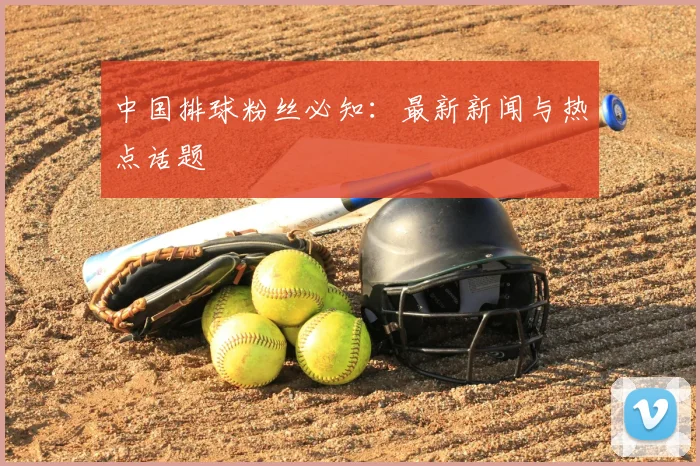 中国排球粉丝必知:最新新闻与热点话题