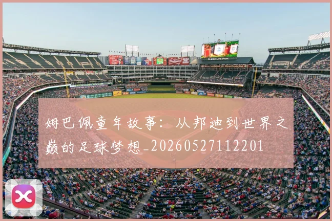 姆巴佩童年故事:从邦迪到世界之巅的足球梦想_20260527112201