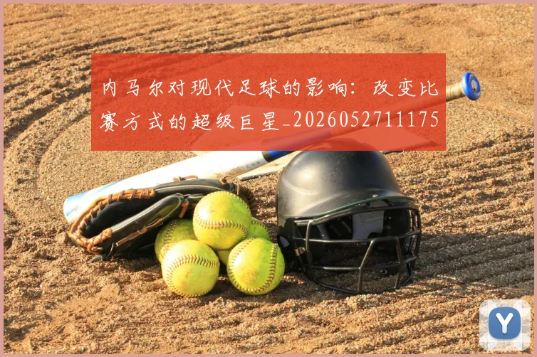 内马尔对现代足球的影响：改变比赛方式的超级巨星_20260527111753