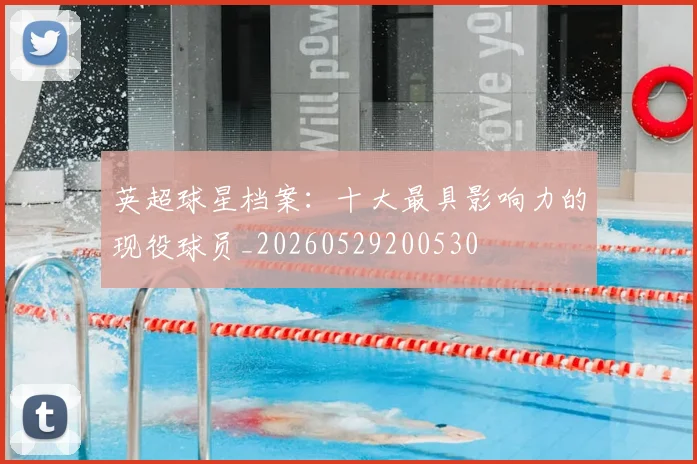 英超球星档案：十大最具影响力的现役球员_20260529200530