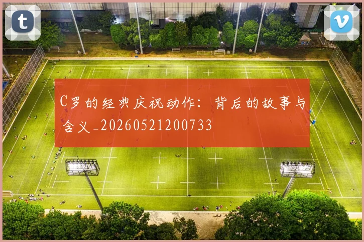 C罗的经典庆祝动作:背后的故事与含义_20260521200733
