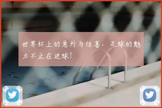 世界杯上的意外与惊喜,足球的魅力不止在进球!