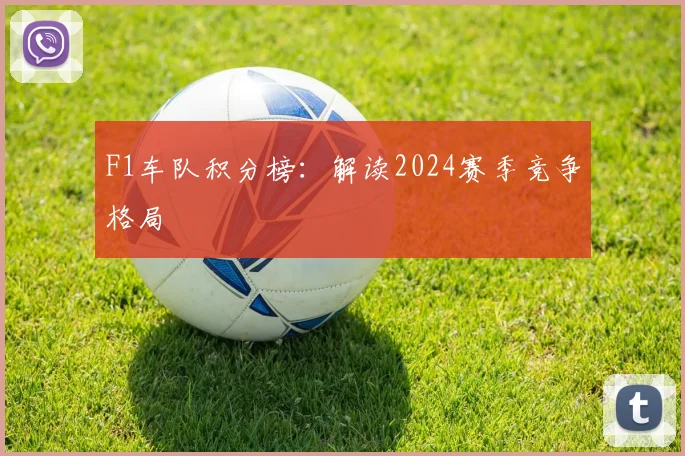 F1车队积分榜:解读2024赛季竞争格局