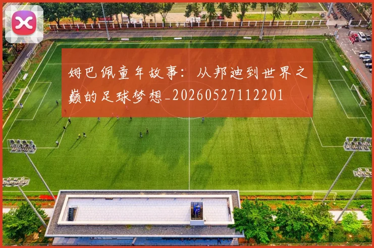 姆巴佩童年故事:从邦迪到世界之巅的足球梦想_20260527112201
