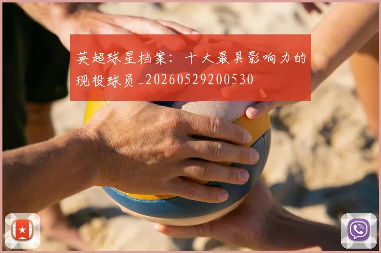 英超球星档案：十大最具影响力的现役球员_20260529200530