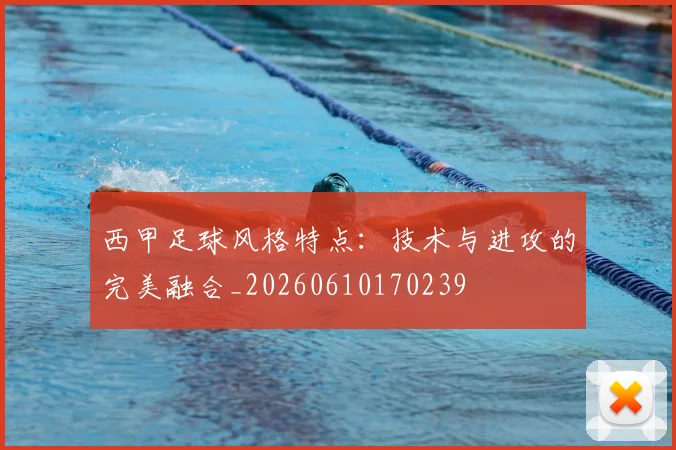 西甲足球风格特点：技术与进攻的完美融合_20260610170239